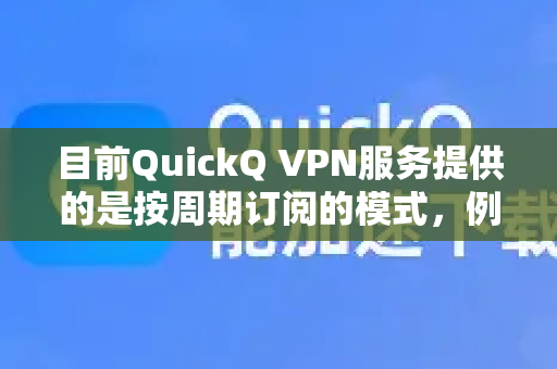目前QuickQ VPN服务提供的是按周期订阅的模式，例如月付、季付或年付等选项。根据官方信息，暂时没有终身会员（一次性买断）的套餐-第1张图片-QuickQ客户端官网 - 享免费VPN高速体验