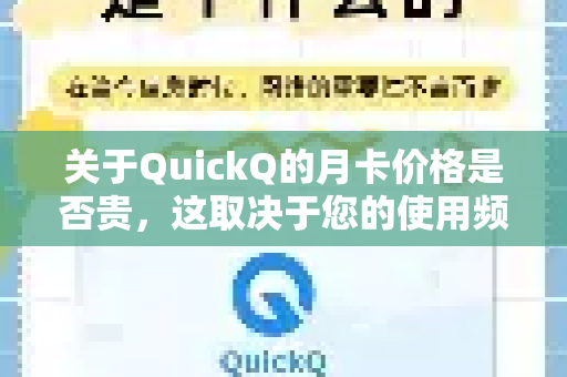 关于QuickQ的月卡价格是否贵，这取决于您的使用频率、需求以及与其他同类服务的对比。以下是一些关键信息和分析，供您参考-第1张图片-QuickQ客户端官网 - 享免费VPN高速体验