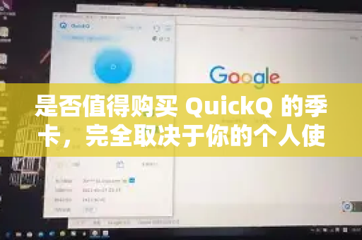 是否值得购买 QuickQ 的季卡，完全取决于你的个人使用频率、需求强度以及预算-第1张图片-QuickQ客户端官网 - 享免费VPN高速体验