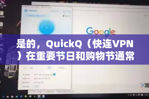 是的，QuickQ（快连VPN）在重要节日和购物节通常会有力度不错的折扣活动-第1张图片-QuickQ客户端官网 - 享免费VPN高速体验