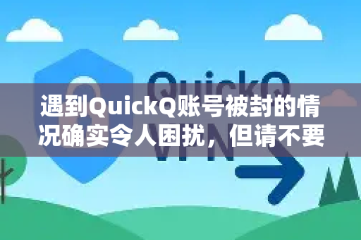 遇到QuickQ账号被封的情况确实令人困扰，但请不要慌张。我们可以一步步来排查和解决问题。请按照以下思路操作-第1张图片-QuickQ客户端官网 - 享免费VPN高速体验