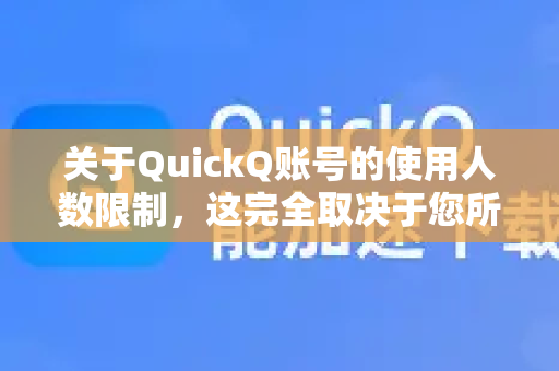 关于QuickQ账号的使用人数限制，这完全取决于您所购买套餐的官方规定-第1张图片-QuickQ客户端官网 - 享免费VPN高速体验