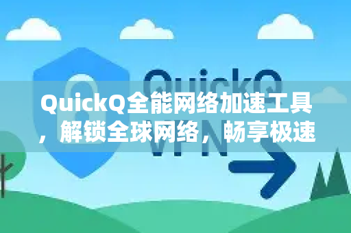QuickQ全能网络加速工具，解锁全球网络，畅享极速稳定体验