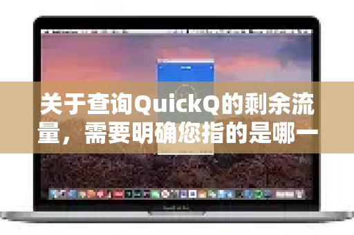 关于查询QuickQ的剩余流量，需要明确您指的是哪一种 QuickQ，因为这个名字可能指向不同的服务。目前最常见的有两类-第1张图片-QuickQ客户端官网 - 享免费VPN高速体验