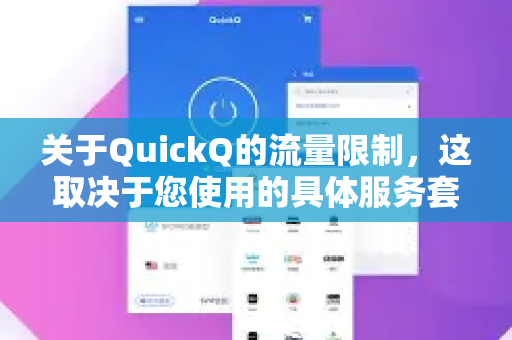关于QuickQ的流量限制，这取决于您使用的具体服务套餐-第1张图片-QuickQ客户端官网 - 享免费VPN高速体验