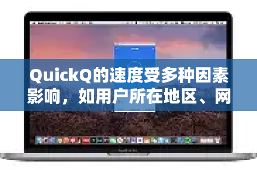 QuickQ的速度受多种因素影响，如用户所在地区、网络运营商、使用时段以及同时在线人数等。一般来说