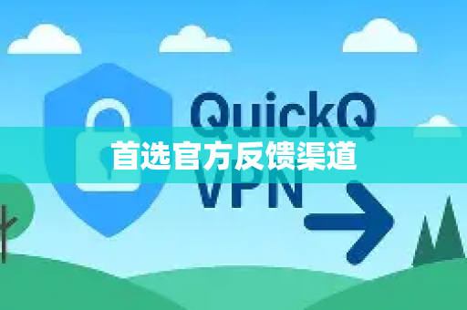 首选官方反馈渠道-第1张图片-QuickQ客户端官网 - 享免费VPN高速体验
