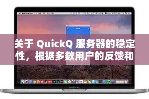关于 QuickQ 服务器的稳定性,根据多数用户的反馈和一般经验,可以总结如下-第1张图片-QuickQ客户端官网 - 享免费VPN高速体验 关于 QuickQ 服务器的稳定性,根据多数用户的反馈和一般经验,可以总结如下-第1张图片-QuickQ客户端官网 - 享免费VPN高速体验