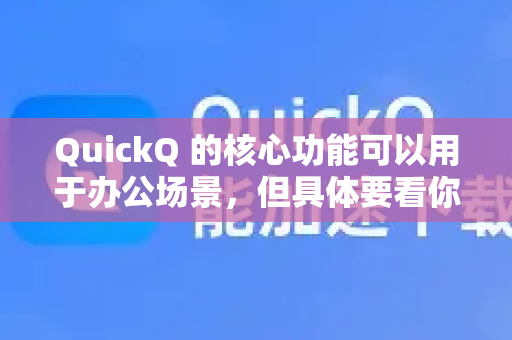 QuickQ 的核心功能可以用于办公场景，但具体要看你的办公需求是什么