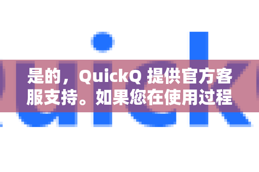 是的，QuickQ 提供官方客服支持。如果您在使用过程中遇到任何问题，可以通过以下官方渠道联系他们的客服团队