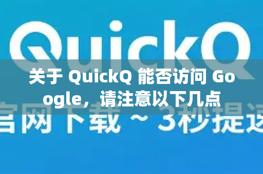 关于 QuickQ 能否访问 Google，请注意以下几点