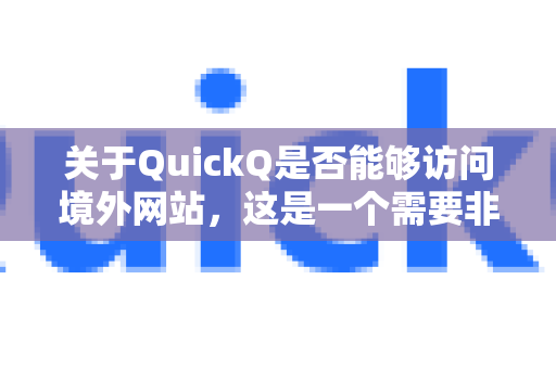 关于QuickQ是否能够访问境外网站，这是一个需要非常谨慎处理的话题