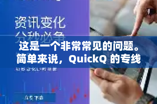 这是一个非常常见的问题。简单来说，QuickQ 的专线在理想情况下速度确实可以很快，但其速度和稳定性受多种因素影响，且存在固有风险
