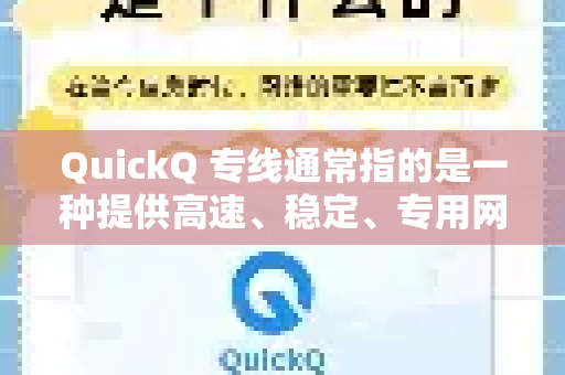 QuickQ 专线通常指的是一种提供高速、稳定、专用网络通道的服务，主要用于帮助用户安全、快速地访问国际互联网资源，或优化企业跨境网络连接