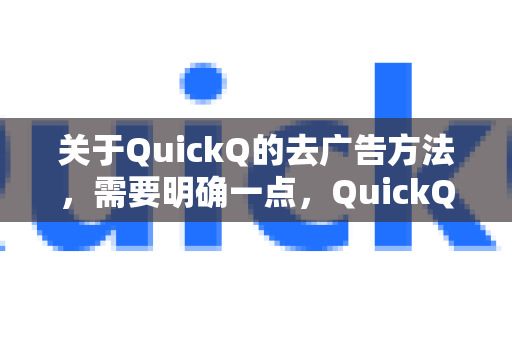 关于QuickQ的去广告方法，需要明确一点，QuickQ通常是指一款网络加速器/VPN工具，其广告形式主要取决于你使用的版本（官方免费版、修改版等）以下汇总几种常见情况及对应方法