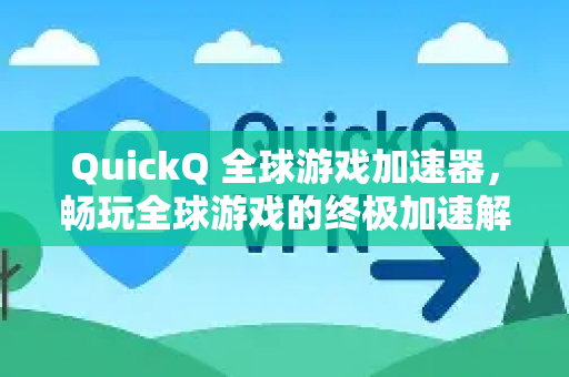 QuickQ 全球游戏加速器，畅玩全球游戏的终极加速解决方案