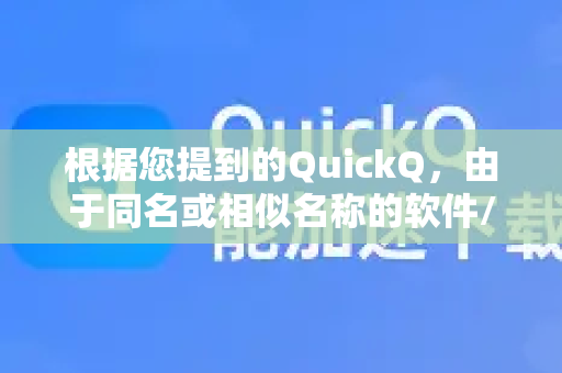 根据您提到的QuickQ，由于同名或相似名称的软件/服务较多，为了给您最准确的指导，我将分情况说明。请您先确认您的QuickQ属于哪一类