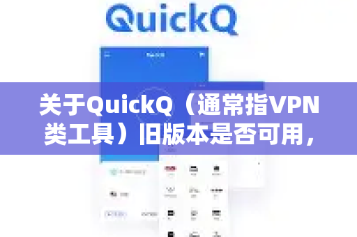 关于QuickQ（通常指VPN类工具）旧版本是否可用，需要注意以下几点