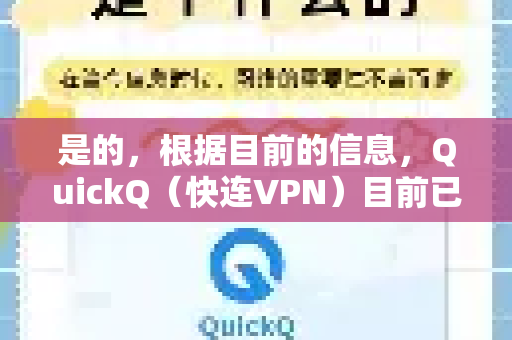 是的，根据目前的信息，QuickQ（快连VPN）目前已经停止服务，在中国大陆地区无法使用