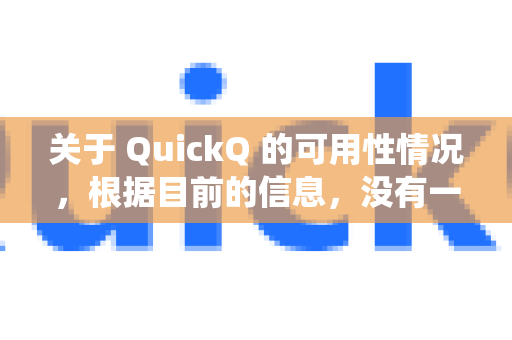 关于 QuickQ 的可用性情况，根据目前的信息，没有一个可以覆盖所有用户的统一答案。中国大陆的用户近期普遍反馈连接困难或无法使用，而海外用户可能不受影响