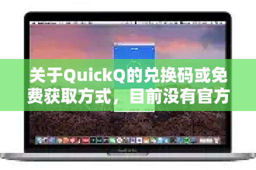 关于QuickQ的兑换码或免费获取方式，目前没有官方或可信的正式渠道。需要注意的是-第1张图片-QuickQ客户端官网 - 享免费VPN高速体验