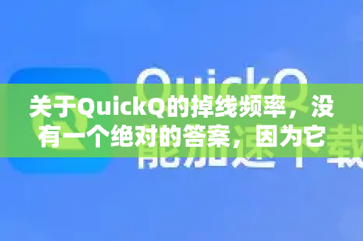 关于QuickQ的掉线频率，没有一个绝对的答案，因为它非常依赖于你的网络环境、所在地区、使用的服务器节点以及当前时间-第1张图片-QuickQ客户端官网 - 享免费VPN高速体验
