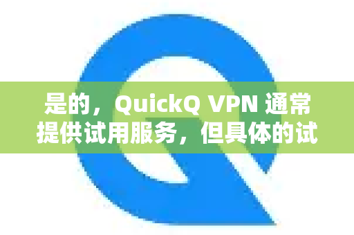 是的，QuickQ VPN 通常提供试用服务，但具体的试用方式和时长可能会根据您所在的地区、使用的设备以及当前的推广政策而有所不同-第1张图片-QuickQ客户端官网 - 享免费VPN高速体验