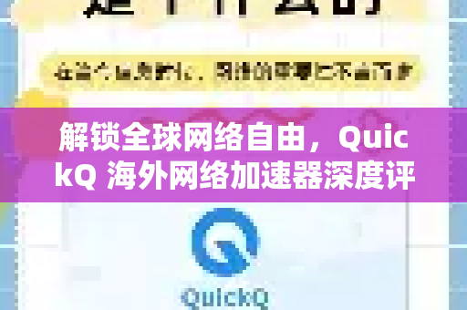 解锁全球网络自由，QuickQ 海外网络加速器深度评测与使用全攻略