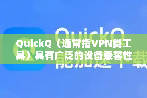 QuickQ（通常指VPN类工具）具有广泛的设备兼容性，主要支持以下平台和设备