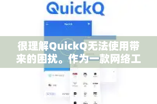 很理解QuickQ无法使用带来的困扰。作为一款网络工具，它遇到问题通常与网络封锁、服务调整、软件故障或设备兼容性有关