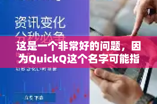 这是一个非常好的问题，因为QuickQ这个名字可能指代两个不同的产品。我会为你分别解答
