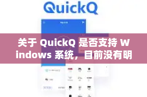 关于 QuickQ 是否支持 Windows 系统，目前没有明确的官方信息确认其兼容性。根据现有的资料来看