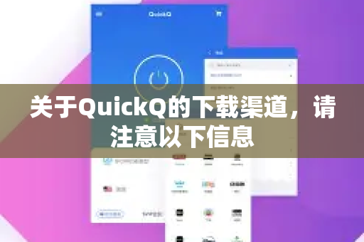关于QuickQ的下载渠道，请注意以下信息-第1张图片-QuickQ客户端官网 - 享免费VPN高速体验
