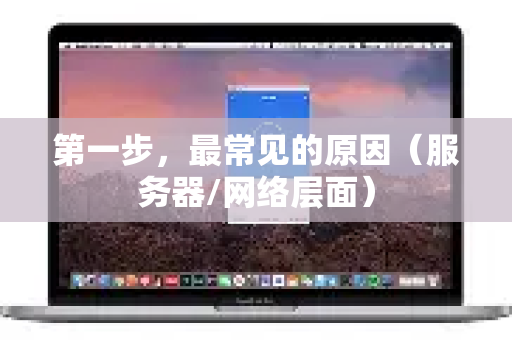 第一步，最常见的原因（服务器/网络层面）