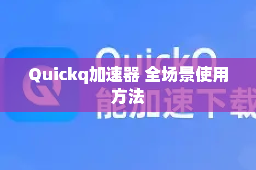 Quickq加速器 全场景使用方法-第1张图片-QuickQ客户端官网 - 享免费VPN高速体验