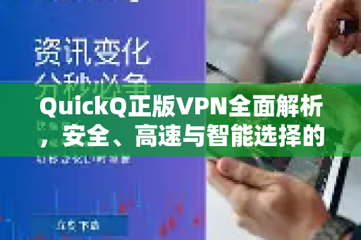 QuickQ正版VPN全面解析，安全、高速与智能选择的终极指南