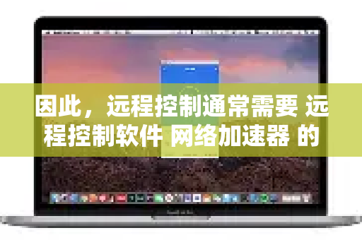 因此,远程控制通常需要 远程控制软件 网络加速器 的组合。以下是详细的使用方法和步骤-第1张图片-QuickQ客户端官网 - 享免费VPN高速体验 因此,远程控制通常需要 远程控制软件 网络加速器 的组合。以下是详细的使用方法和步骤-第1张图片-QuickQ客户端官网 - 享免费VPN高速体验