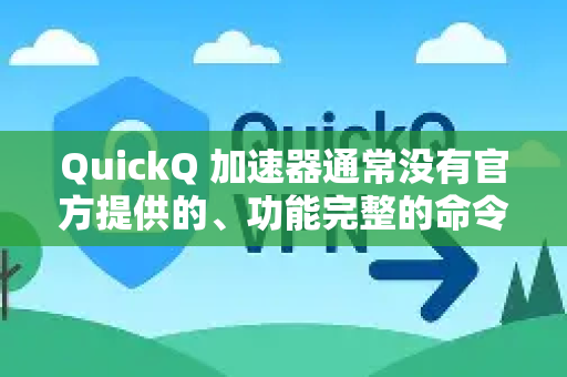QuickQ 加速器通常没有官方提供的、功能完整的命令行工具或直接的API。它主要是一款为普通用户设计的图形化界面(GUI)桌面应用程序和移动端应用-第1张图片-QuickQ客户端官网 - 享免费VPN高速体验 QuickQ 加速器通常没有官方提供的、功能完整的命令行工具或直接的API。它主要是一款为普通用户设计的图形化界面(GUI)桌面应用程序和移动端应用-第1张图片-QuickQ客户端官网 - 享免费VPN高速体验
