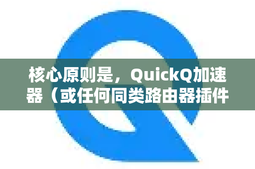 核心原则是，QuickQ加速器（或任何同类路由器插件）通常需要安装在您网络的主路由器或出口路由器上，才能对所有下级设备生效-第1张图片-QuickQ客户端官网 - 享免费VPN高速体验