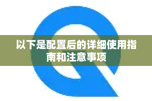 以下是配置后的详细使用指南和注意事项-第1张图片-QuickQ客户端官网 - 享免费VPN高速体验