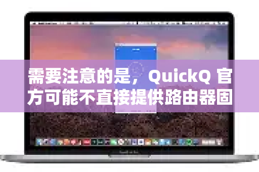 需要注意的是，QuickQ 官方可能不直接提供路由器固件。因此，在路由器上使用它主要有以下两种主流方法-第1张图片-QuickQ客户端官网 - 享免费VPN高速体验