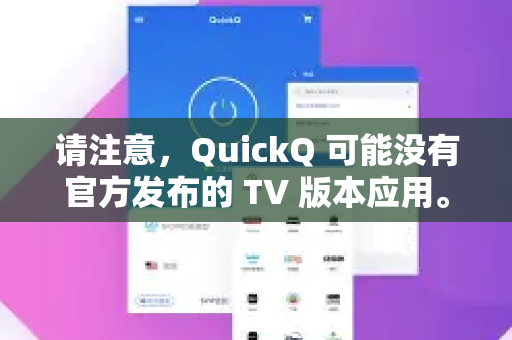 请注意，QuickQ 可能没有官方发布的 TV 版本应用。因此，主要方法是通过安装其安卓手机版APK，或使用一些变通方案来实现。以下为您提供详细的使用方法指南-第1张图片-QuickQ客户端官网 - 享免费VPN高速体验