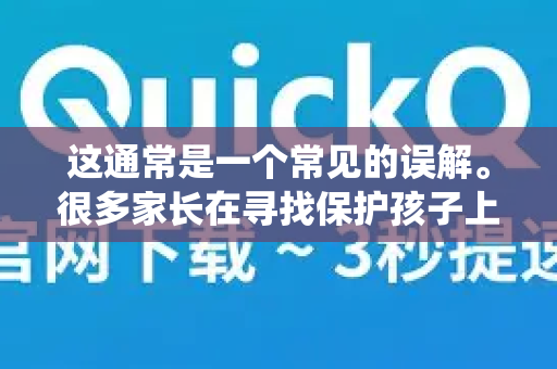 这通常是一个常见的误解。很多家长在寻找保护孩子上网安全或限制其访问内容的方法时，会联想到儿童模式。实际上，要实现这个目标，通常需要结合其他工具或系统功能-第1张图片-QuickQ客户端官网 - 享免费VPN高速体验