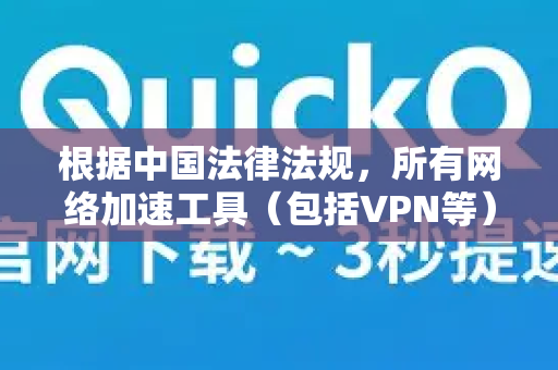 根据中国法律法规，所有网络加速工具（包括VPN等）必须获得国家相关部门的批准才能合法运营。目前，中国政府对于未经批准的跨境网络加速服务有严格的管理规定-第1张图片-QuickQ客户端官网 - 享免费VPN高速体验