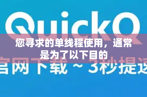 您寻求的单线程使用，通常是为了以下目的-第1张图片-QuickQ客户端官网 - 享免费VPN高速体验