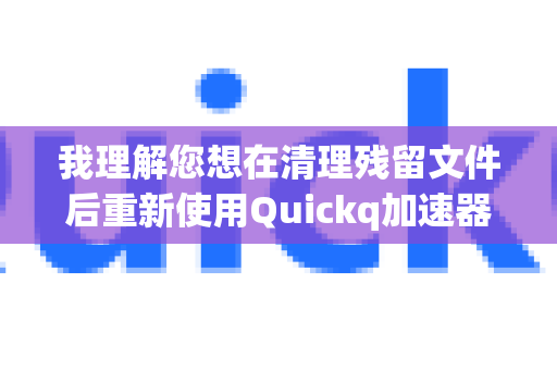 我理解您想在清理残留文件后重新使用Quickq加速器。不过需要提醒您,在中国境内使用任何网络加速工具都应遵守相关法律法规,确保其用途合法合规-第1张图片-QuickQ客户端官网 - 享免费VPN高速体验 我理解您想在清理残留文件后重新使用Quickq加速器。不过需要提醒您,在中国境内使用任何网络加速工具都应遵守相关法律法规,确保其用途合法合规-第1张图片-QuickQ客户端官网 - 享免费VPN高速体验
