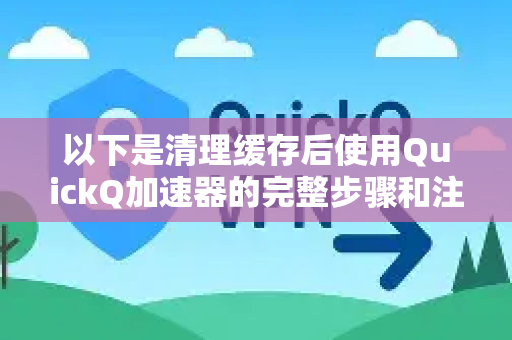 以下是清理缓存后使用QuickQ加速器的完整步骤和注意事项-第1张图片-QuickQ客户端官网 - 享免费VPN高速体验 以下是清理缓存后使用QuickQ加速器的完整步骤和注意事项-第1张图片-QuickQ客户端官网 - 享免费VPN高速体验