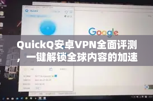 QuickQ安卓VPN全面评测，一键解锁全球内容的加速利器