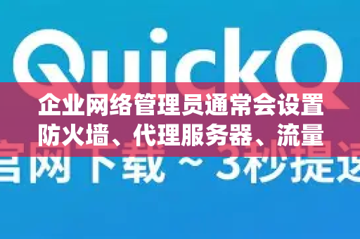 企业网络管理员通常会设置防火墙、代理服务器、流量监控和认证系统，这些都可能阻止或干扰QuickQ这类VPN/加速器的连接。因此，关键在于 绕过或适应这些企业网络限制-第1张图片-QuickQ客户端官网 - 享免费VPN高速体验