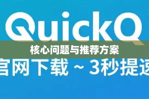 核心问题与推荐方案-第1张图片-QuickQ客户端官网 - 享免费VPN高速体验